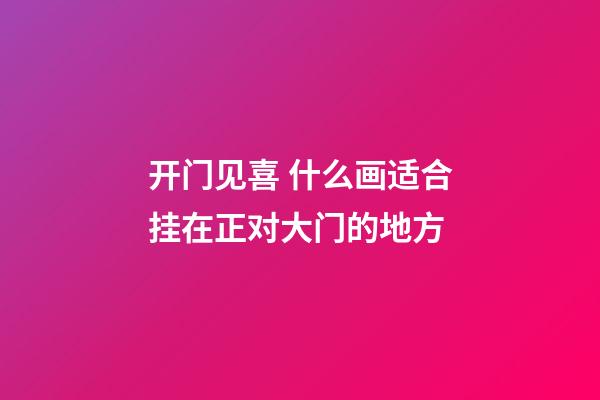 开门见喜 什么画适合挂在正对大门的地方
